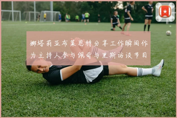 娜塔莉亚布莱恩特分享工作瞬间作为主持人参与佩奇与里斯访谈节目