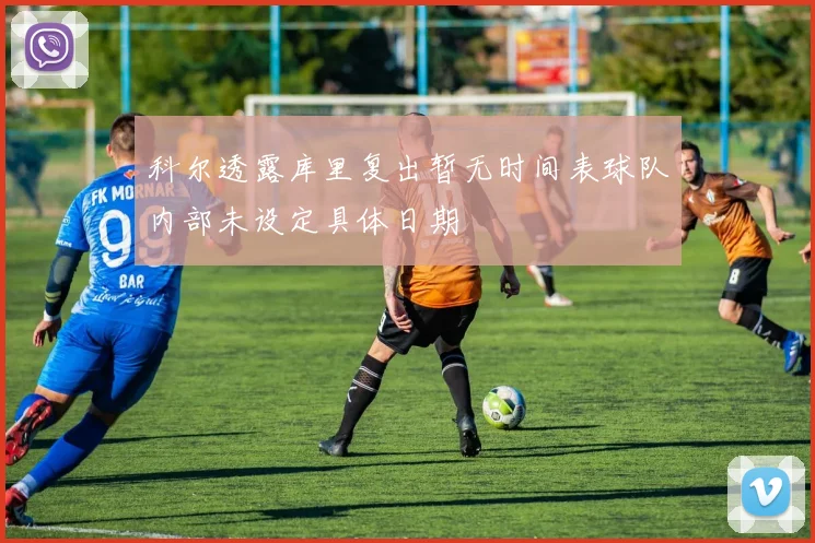 科尔透露库里复出暂无时间表球队内部未设定具体日期