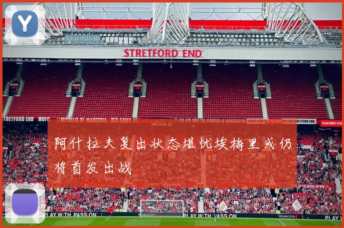 阿什拉夫复出状态堪忧埃梅里或仍将首发出战