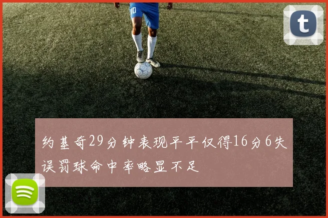 约基奇29分钟表现平平仅得16分6失误罚球命中率略显不足