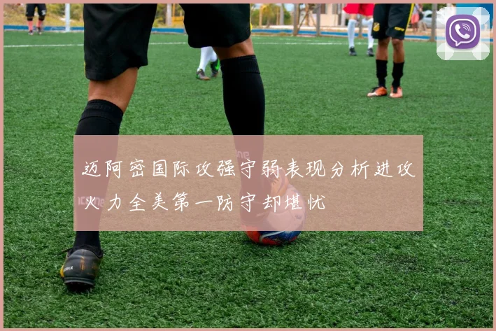 迈阿密国际攻强守弱表现分析进攻火力全美第一防守却堪忧