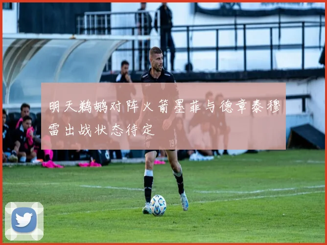 明天鹈鹕对阵火箭墨菲与德章泰穆雷出战状态待定