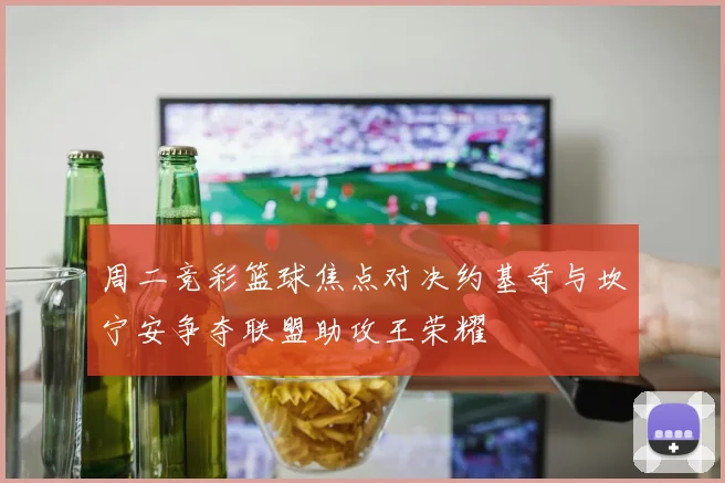 周二竞彩篮球焦点对决约基奇与坎宁安争夺联盟助攻王荣耀