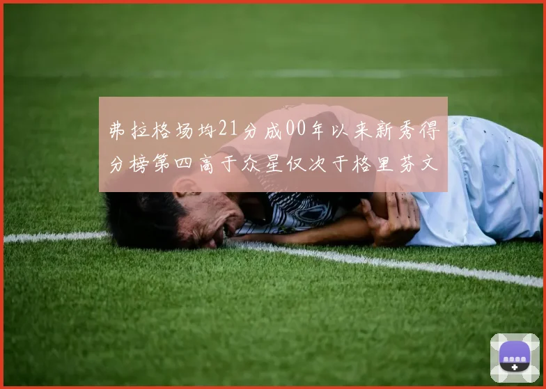 弗拉格场均21分成00年以来新秀得分榜第四高于众星仅次于格里芬文班和卢卡