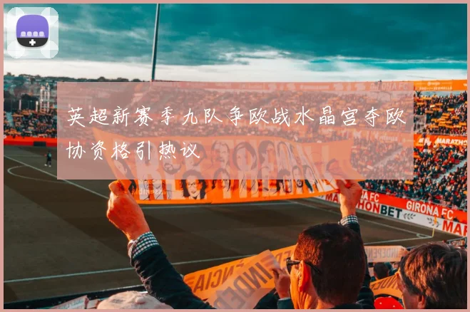 英超新赛季九队争欧战水晶宫夺欧协资格引热议