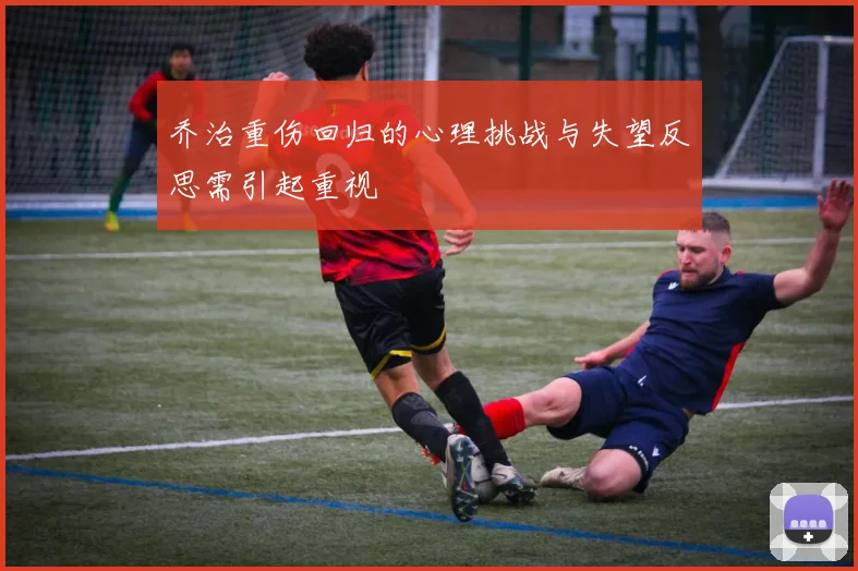 乔治重伤回归的心理挑战与失望反思需引起重视