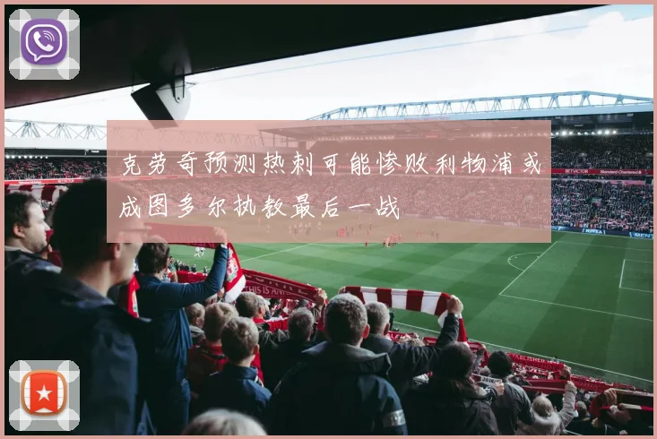 克劳奇预测热刺可能惨败利物浦或成图多尔执教最后一战