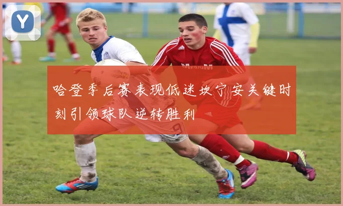 哈登季后赛表现低迷坎宁安关键时刻引领球队逆转胜利