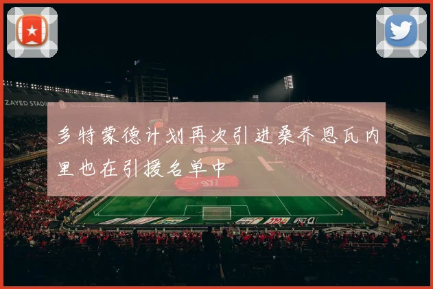 多特蒙德计划再次引进桑乔恩瓦内里也在引援名单中